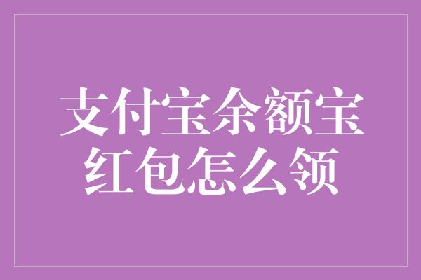 如何領取支付寶餘額寶紅包?炒基金的關鍵因素——投資者應該關注什麼?